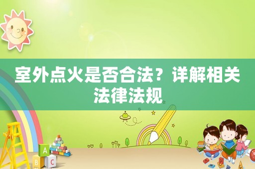 室外點火是否合法？詳解相關法律法規