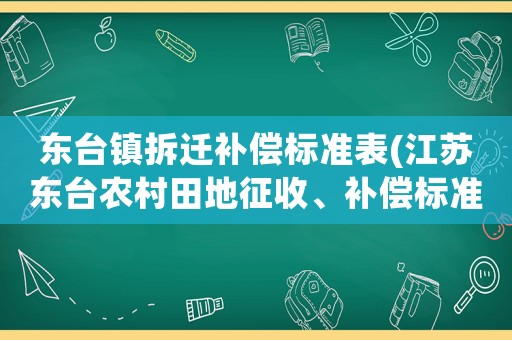 東臺鎮拆遷補償標準表(江蘇東臺農村田地征收、補償標準？)