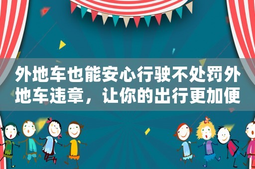 外地車也能安心行駛不處罰外地車違章，讓你的出行更加便利