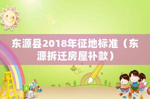 東源縣2018年征地標準（東源拆遷房屋補款）