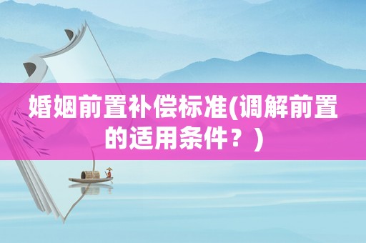 婚姻前置補償標準(調解前置的適用條件？)