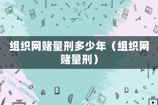 組織網賭量刑多少年（組織網賭量刑）