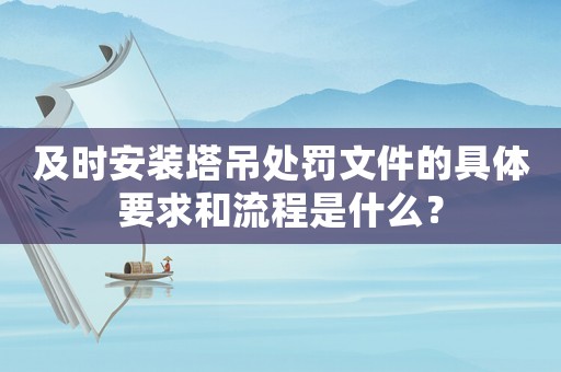 及時安裝塔吊處罰文件的具體要求和流程是什么？