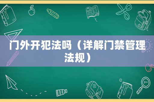 門外開犯法嗎（詳解門禁管理法規）