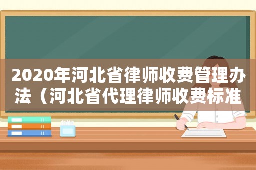 2020年河北省律師收費管理辦法（河北省代理律師收費標準）