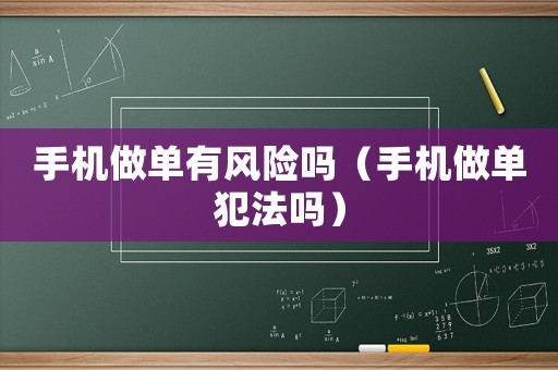 手機做單有風險嗎（手機做單犯法嗎）