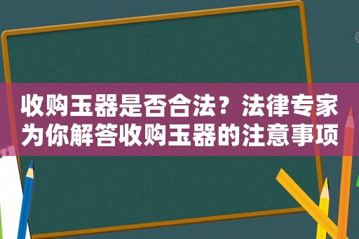 收購(gòu)玉器是否合法？法律專家為你解答收購(gòu)玉器的注意事項(xiàng)