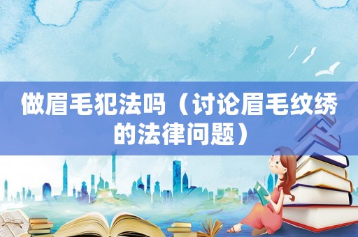 做眉毛犯法嗎（討論眉毛紋繡的法律問題）