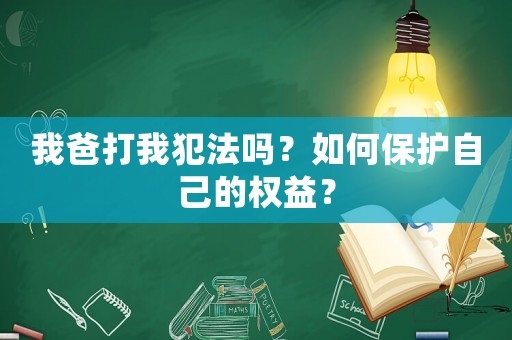 我爸打我犯法嗎？如何保護自己的權益？