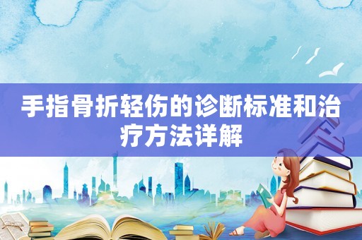 手指骨折輕傷的診斷標準和治療方法詳解