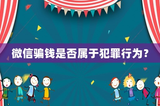 微信騙錢是否屬于犯罪行為？