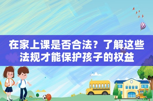 在家上課是否合法？了解這些法規才能保護孩子的權益