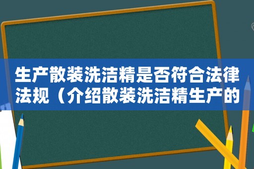 生產(chǎn)散裝洗潔精是否符合法律法規(guī)（介紹散裝洗潔精生產(chǎn)的合規(guī)性）