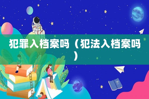 犯罪入檔案嗎（犯法入檔案嗎）