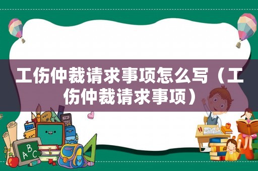 工傷仲裁請求事項怎么寫（工傷仲裁請求事項）