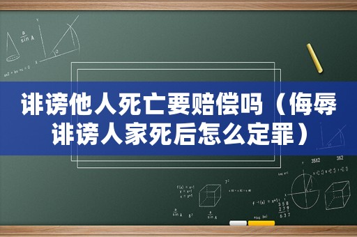 誹謗他人死亡要賠償嗎（侮辱誹謗人家死后怎么定罪）