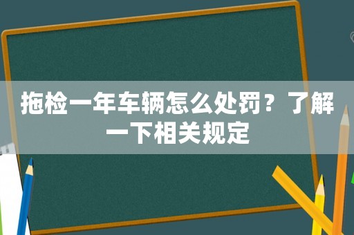 拖檢一年車輛怎么處罰？了解一下相關(guān)規(guī)定