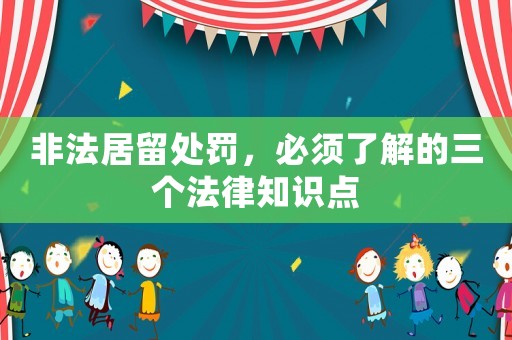 非法居留處罰，必須了解的三個(gè)法律知識點(diǎn)