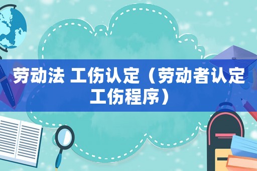 勞動法 工傷認定（勞動者認定工傷程序）