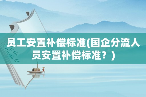 員工安置補償標準(國企分流人員安置補償標準？)
