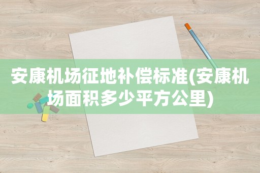 安康機(jī)場(chǎng)征地補(bǔ)償標(biāo)準(zhǔn)(安康機(jī)場(chǎng)面積多少平方公里)