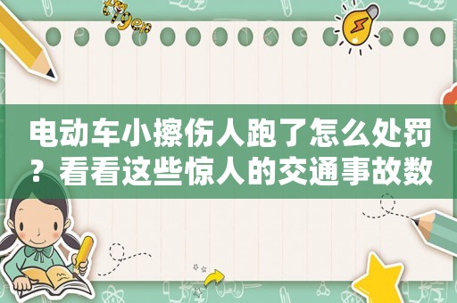 電動車小擦傷人跑了怎么處罰？看看這些驚人的交通事故數(shù)據(jù)，你就知道了