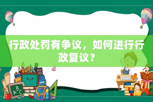 行政處罰有爭議，如何進行行政復議？