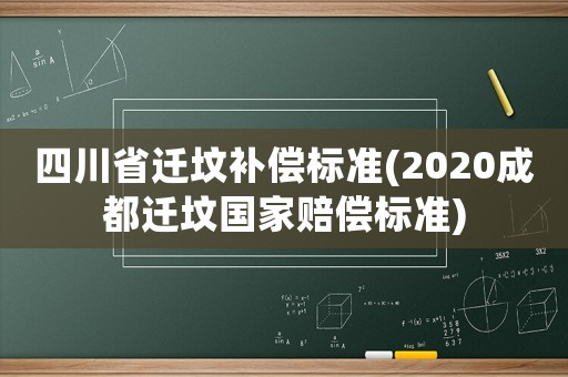 四川省遷墳補償標準(2020成都遷墳國家賠償標準)