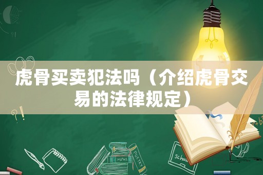 虎骨買賣犯法嗎（介紹虎骨交易的法律規(guī)定）