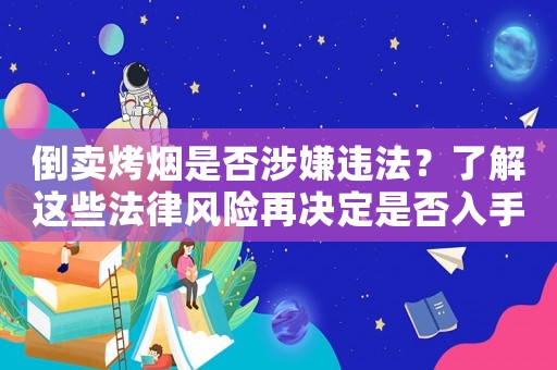 倒賣烤煙是否涉嫌違法？了解這些法律風(fēng)險再決定是否入手