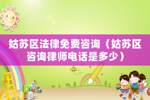 姑蘇區法律免費咨詢（姑蘇區咨詢律師電話是多少）
