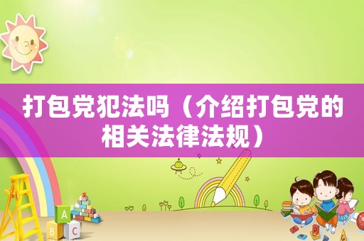 打包黨犯法嗎（介紹打包黨的相關法律法規）