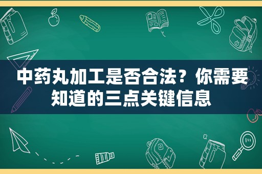 中藥丸加工是否合法？你需要知道的三點(diǎn)關(guān)鍵信息