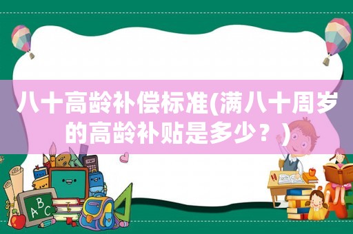 八十高齡補償標準(滿八十周歲的高齡補貼是多少？)