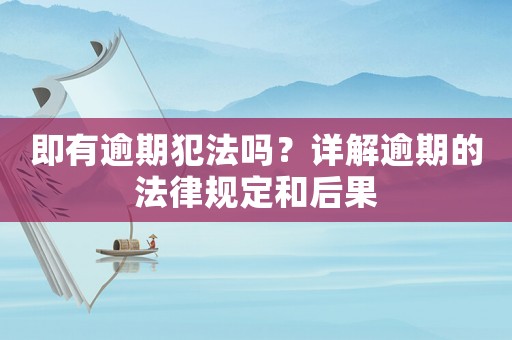 即有逾期犯法嗎？詳解逾期的法律規定和后果