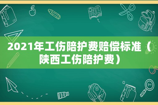 2021年工傷陪護費賠償標準（陜西工傷陪護費）