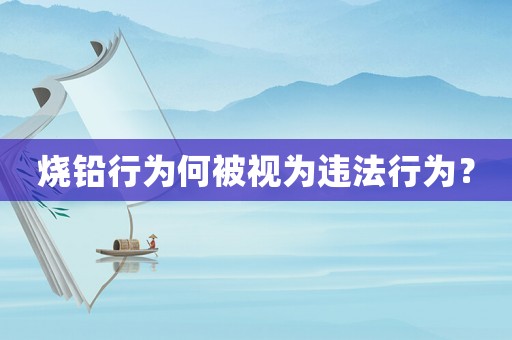 燒鉛行為何被視為違法行為？