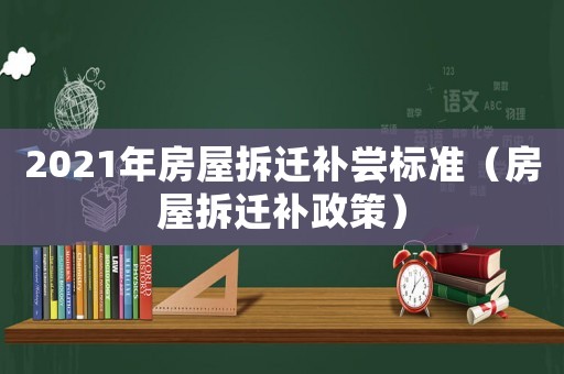2021年房屋拆遷補嘗標準（房屋拆遷補政策）