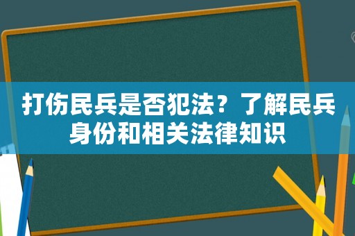 打傷民兵是否犯法？了解民兵身份和相關法律知識