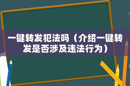 一鍵轉發犯法嗎（介紹一鍵轉發是否涉及違法行為）