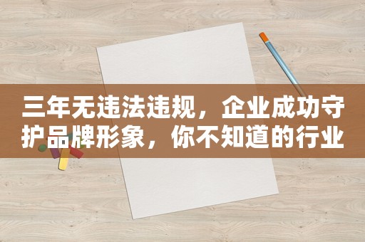 三年無違法違規(guī)，企業(yè)成功守護品牌形象，你不知道的行業(yè)秘密