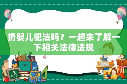 扔嬰兒犯法嗎？一起來了解一下相關法律法規