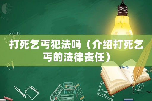 打死乞丐犯法嗎（介紹打死乞丐的法律責任）