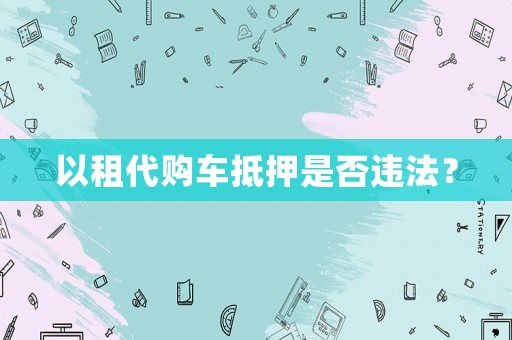 以租代購車抵押是否違法？