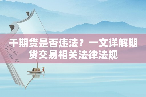 干期貨是否違法？一文詳解期貨交易相關(guān)法律法規(guī)