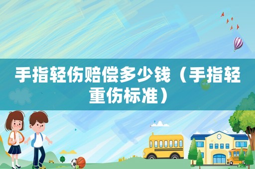 手指輕傷賠償多少錢（手指輕重傷標(biāo)準(zhǔn)）