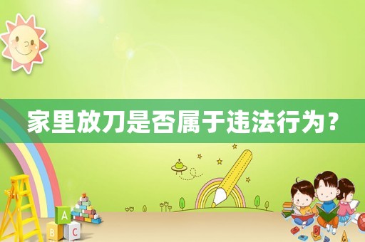 家里放刀是否屬于違法行為？