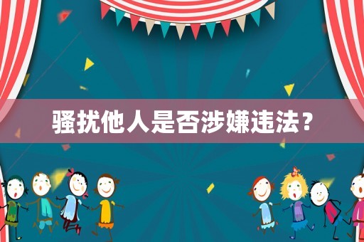 騷擾他人是否涉嫌違法？
