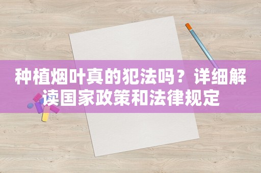 種植煙葉真的犯法嗎？詳細解讀國家政策和法律規定