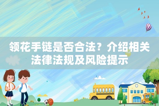領花手鏈是否合法？介紹相關法律法規及風險提示